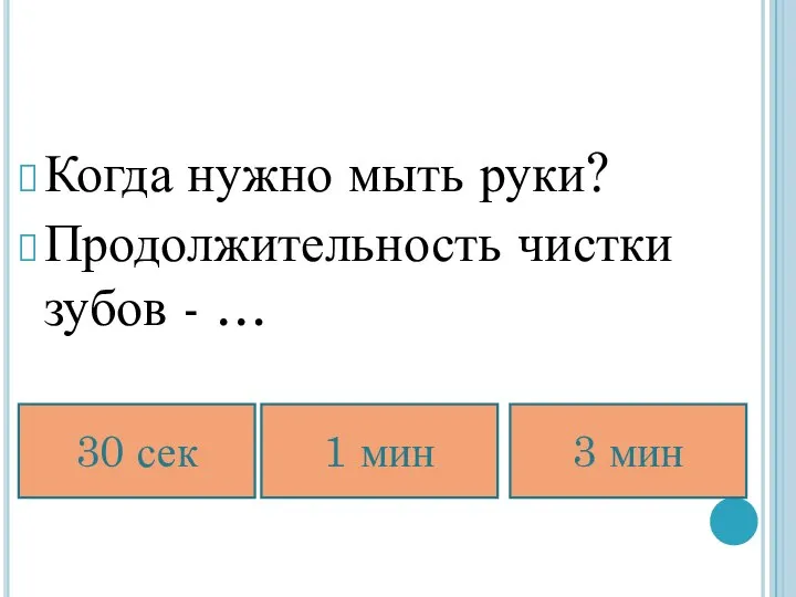 Когда нужно мыть руки? Продолжительность чистки зубов - … 30 сек 1 мин 3 мин