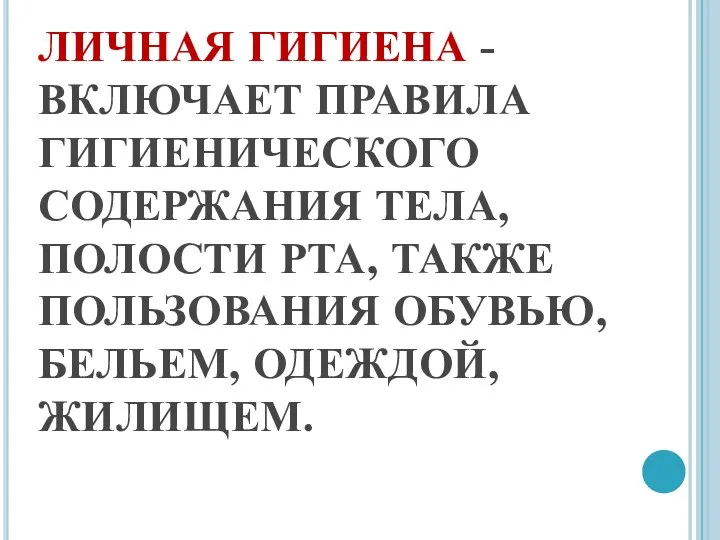 ЛИЧНАЯ ГИГИЕНА - ВКЛЮЧАЕТ ПРАВИЛА ГИГИЕНИЧЕСКОГО СОДЕРЖАНИЯ ТЕЛА, ПОЛОСТИ РТА, ТАКЖЕ ПОЛЬЗОВАНИЯ ОБУВЬЮ, БЕЛЬЕМ, ОДЕЖДОЙ, ЖИЛИЩЕМ.