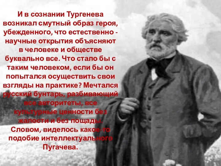 И в сознании Тургенева возникал смутный образ героя, убежденного, что естественно -