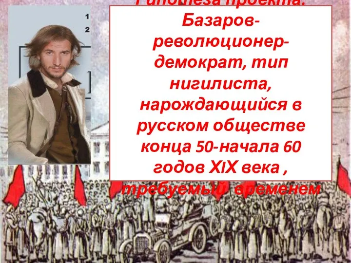 Гипотеза проекта: Базаров- революционер- демократ, тип нигилиста, нарождающийся в русском обществе конца