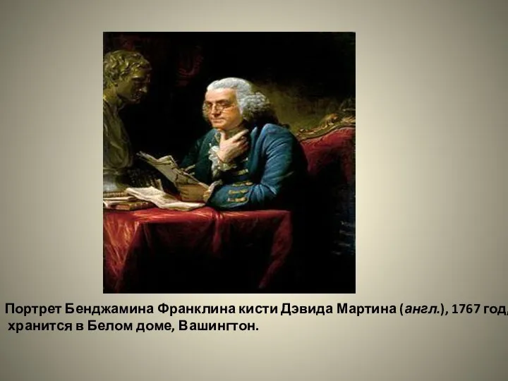 Портрет Бенджамина Франклина кисти Дэвида Мартина (англ.), 1767 год, хранится в Белом доме, Вашингтон.