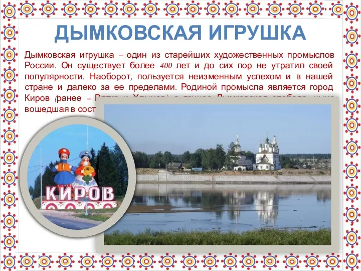 ДЫМКОВСКАЯ ИГРУШКА Дымковская игрушка – один из старейших художественных промыслов России. Он