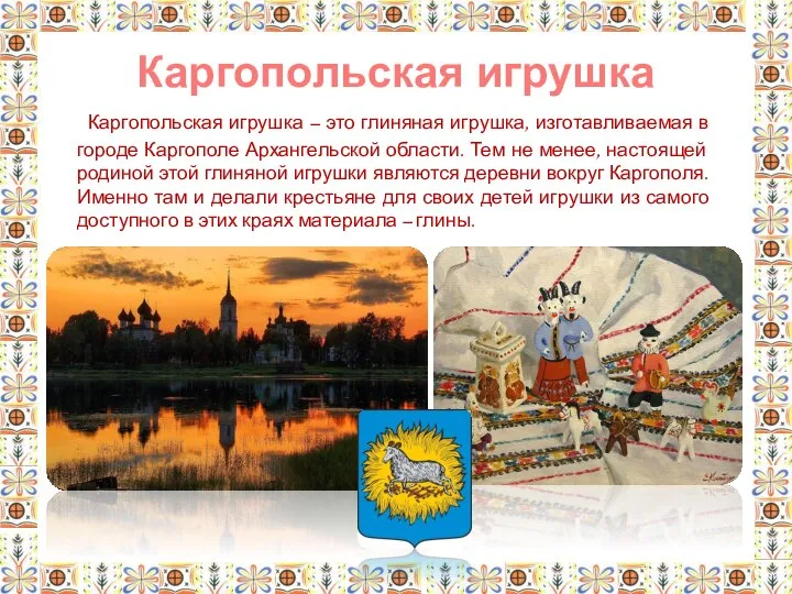 Каргопольская игрушка – это глиняная игрушка, изготавливаемая в городе Каргополе Архангельской области.