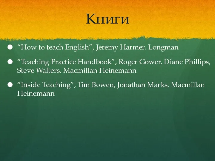 Книги “How to teach English”, Jeremy Harmer. Longman “Teaching Practice Handbook”, Roger