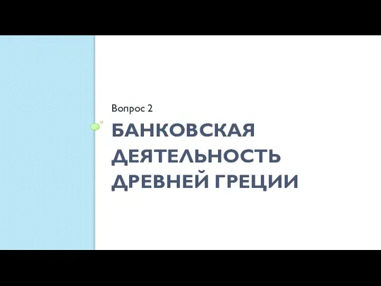 БАНКОВСКАЯ ДЕЯТЕЛЬНОСТЬ ДРЕВНЕЙ ГРЕЦИИ Вопрос 2