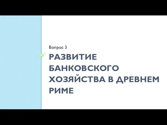 РАЗВИТИЕ БАНКОВСКОГО ХОЗЯЙСТВА В ДРЕВНЕМ РИМЕ Вопрос 3