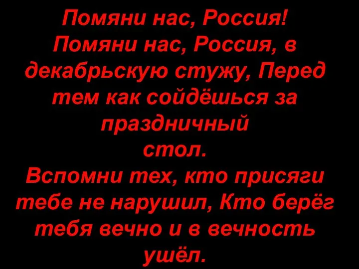 Помяни нас, Россия! Помяни нас, Россия, в декабрьскую стужу, Перед тем как