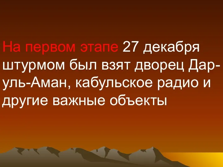 На первом этапе 27 декабря штурмом был взят дворец Дар-уль-Аман, кабульское радио и другие важные объекты