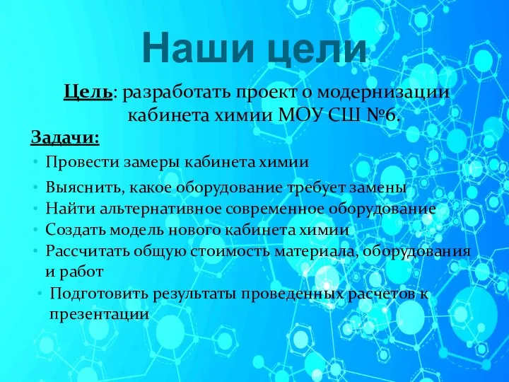 Наши цели Цель: разработать проект о модернизации кабинета химии МОУ СШ №6.