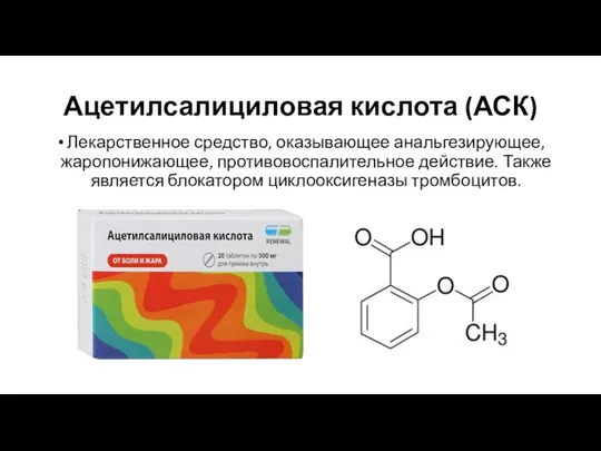 Ацетилсалициловая кислота (АСК) Лекарственное средство, оказывающее анальгезирующее, жаропонижающее, противовоспалительное действие. Также является блокатором циклооксигеназы тромбоцитов.