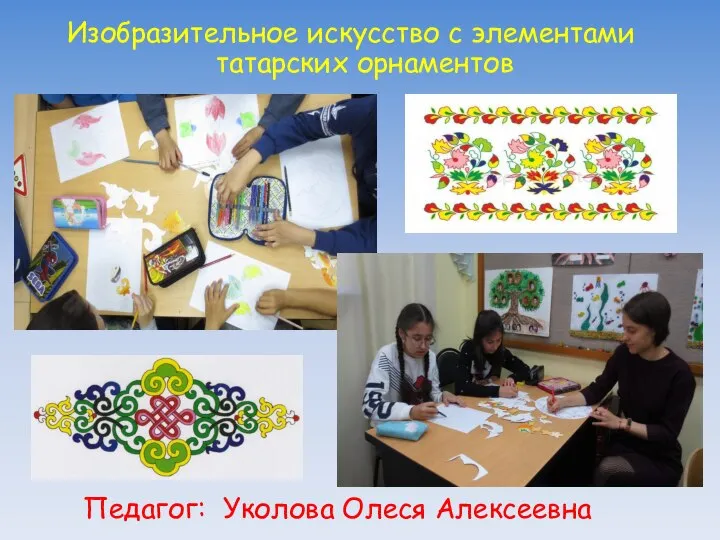 Изобразительное искусство с элементами татарских орнаментов Педагог: Уколова Олеся Алексеевна