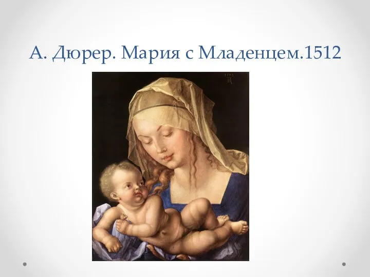 А. Дюрер. Мария с Младенцем.1512