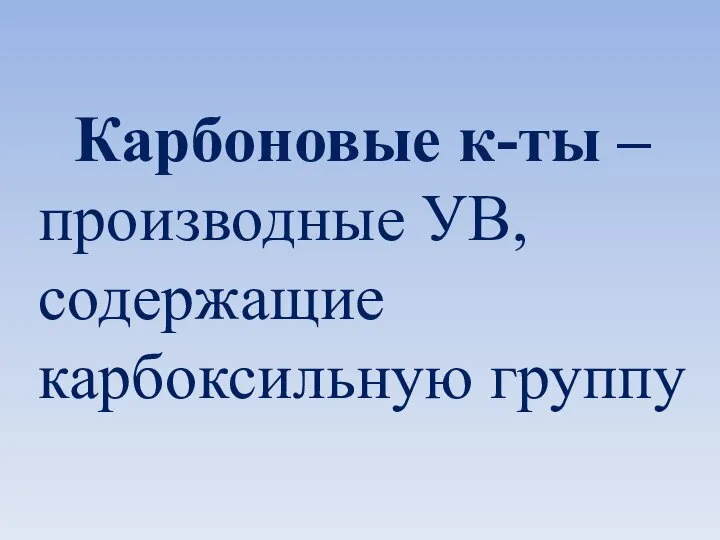 Карбоновые к-ты – производные УВ, содержащие карбоксильную группу