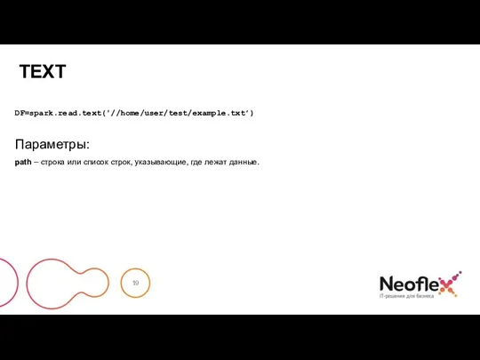 TEXT DF=spark.read.text('//home/user/test/example.txt’) Параметры: path – строка или список строк, указывающие, где лежат данные.