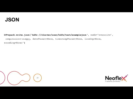 JSON DF=spark.write.json('hdfs://cluster/user/hdfs/test/examplejson‘, mode=‘overwrite’, compression= snappy, dateFormat=None, timestampFormat=None, lineSep=None, encoding=None)’)