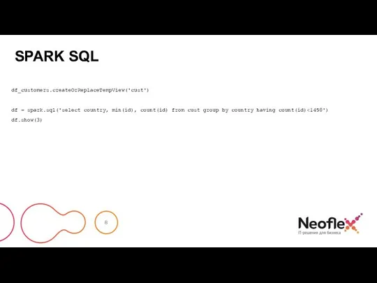 SPARK SQL df_customers.createOrReplaceTempView('cust') df = spark.sql('select country, min(id), count(id) from cust group