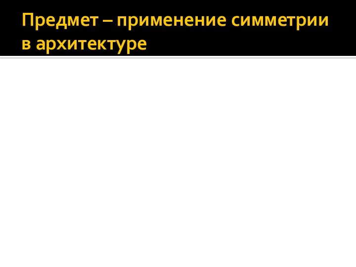 Предмет – применение симметрии в архитектуре