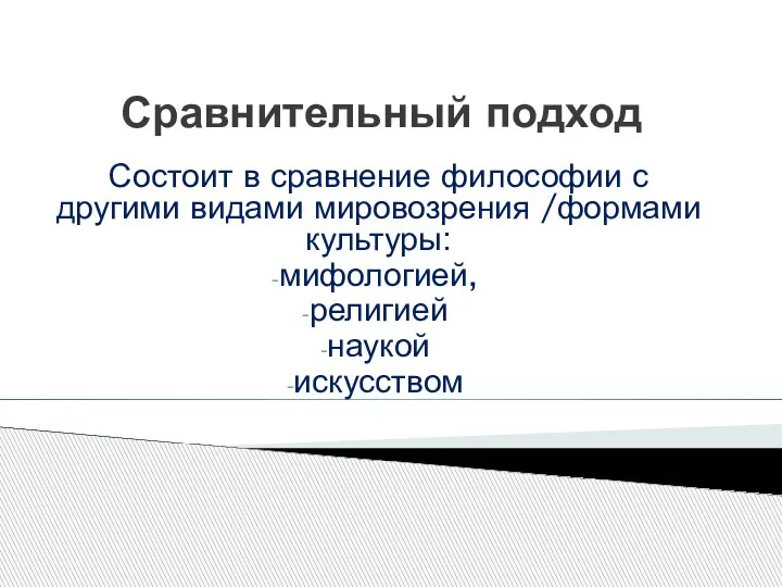 Сравнительный подход Состоит в сравнение философии с другими видами мировозрения /формами культуры: мифологией, религией наукой искусством