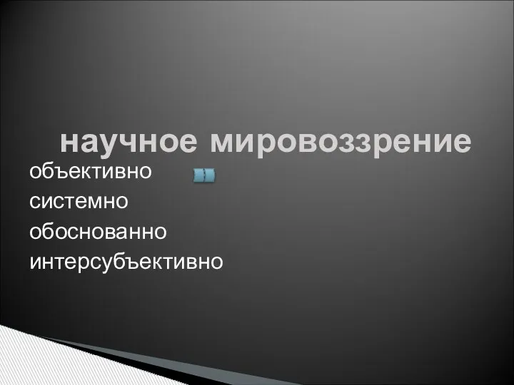 научное мировоззрение объективно системно обоснованно интерсубъективно