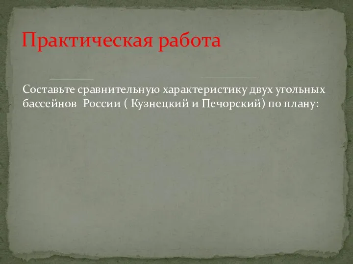 Составьте сравнительную характеристику двух угольных бассейнов России ( Кузнецкий и Печорский) по плану: Практическая работа