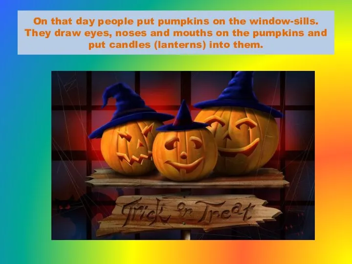 On that day people put pumpkins on the window-sills. They draw eyes,