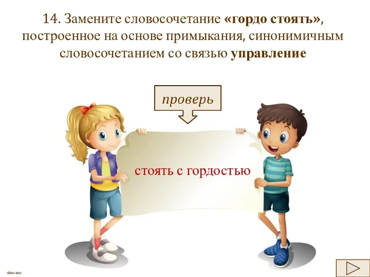 14. Замените словосочетание «гордо стоять», построенное на основе примыкания, синонимичным словосочетанием со