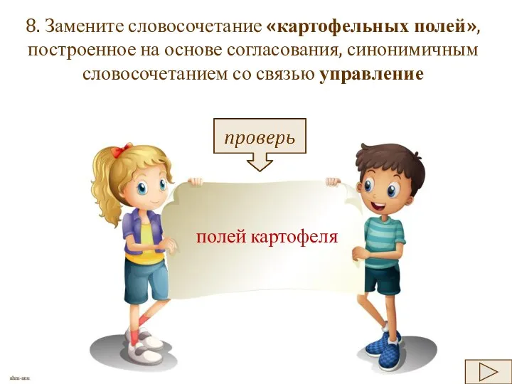 8. Замените словосочетание «картофельных полей», построенное на основе согласования, синонимичным словосочетанием со связью управление полей картофеля