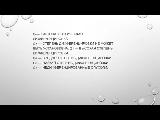 G — ГИСТОПАТОЛОГИЧЕСКАЯ ДИФФЕРЕНЦИРОВКА GX — СТЕПЕНЬ ДИФФЕРЕНЦИРОВКИ НЕ МОЖЕТ БЫТЬ УСТАНОВЛЕНА.