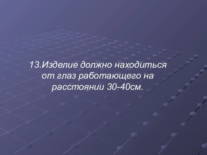 13.Изделие должно находиться от глаз работающего на расстоянии 30-40см.