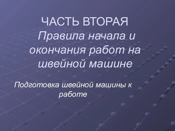 ЧАСТЬ ВТОРАЯ Правила начала и окончания работ на швейной машине Подготовка швейной машины к работе