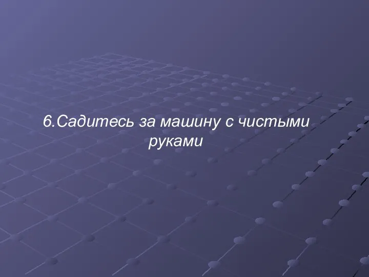 6.Садитесь за машину с чистыми руками