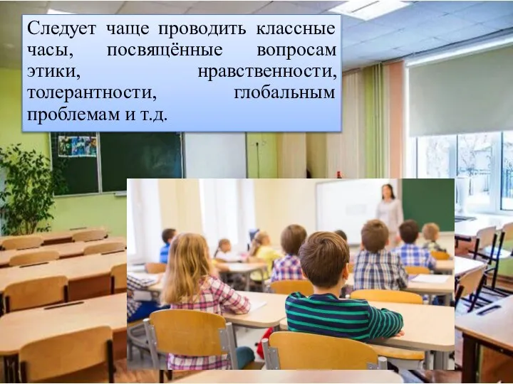 Следует чаще проводить классные часы, посвящённые вопросам этики, нравственности, толерантности, глобальным проблемам и т.д.