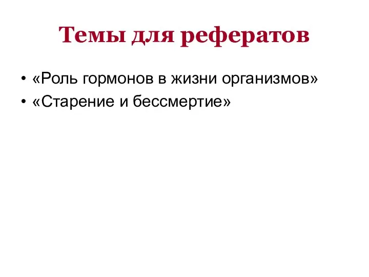 Темы для рефератов «Роль гормонов в жизни организмов» «Старение и бессмертие»