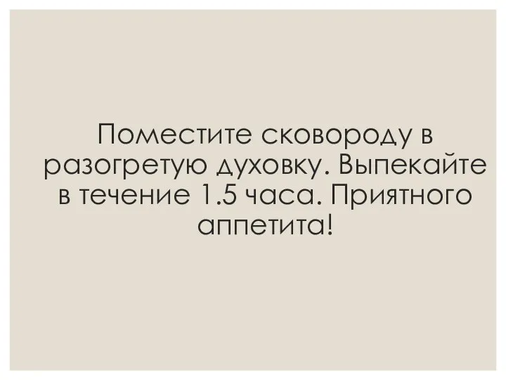 Поместите сковороду в разогретую духовку. Выпекайте в течение 1.5 часа. Приятного аппетита!