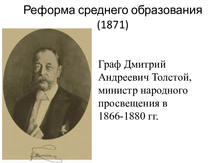 Реформа среднего образования (1871) Граф Дмитрий Андреевич Толстой, министр народного просвещения в 1866-1880 гг.