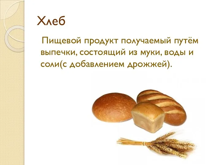 Хлеб Пищевой продукт получаемый путём выпечки, состоящий из муки, воды и соли(с добавлением дрожжей).