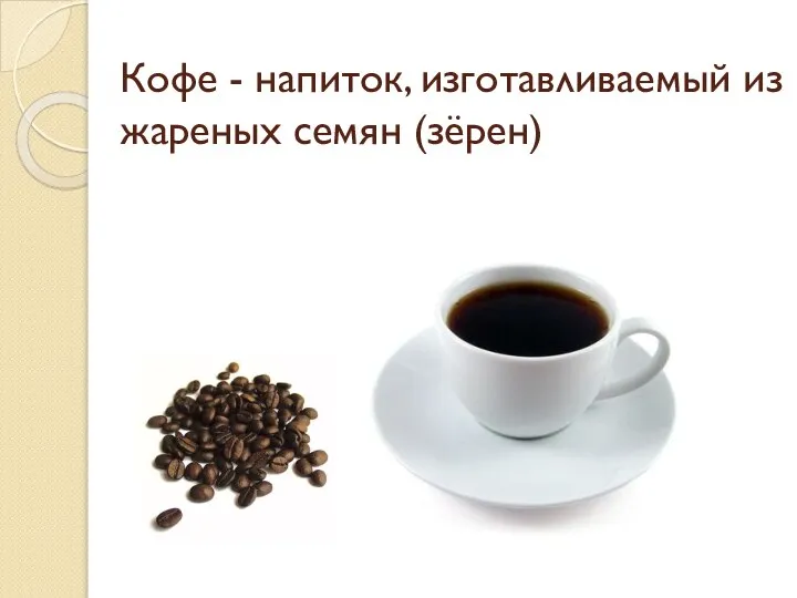 Кофе - напиток, изготавливаемый из жареных семян (зёрен)