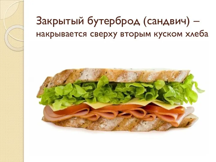 Закрытый бутерброд (сандвич) – накрывается сверху вторым куском хлеба