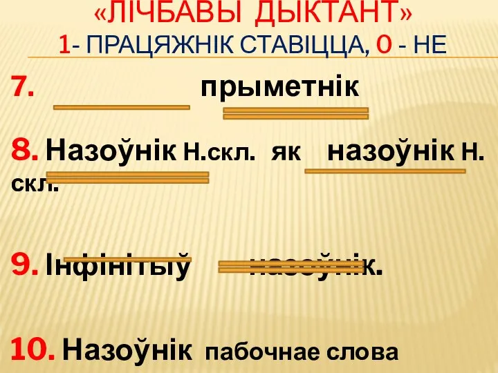 «ЛІЧБАВЫ ДЫКТАНТ» 1- ПРАЦЯЖНІК СТАВІЦЦА, 0 - НЕ 7. прыметнік 8. Назоўнік