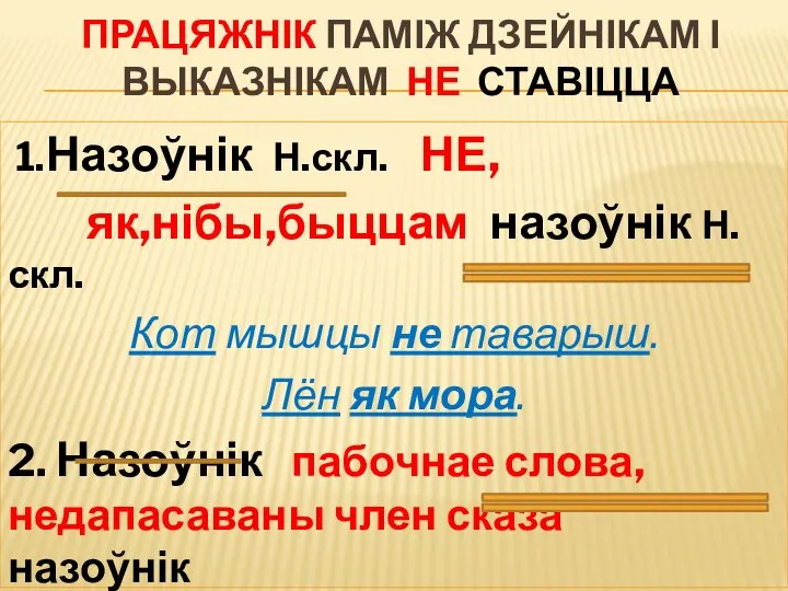 ПРАЦЯЖНІК ПАМІЖ ДЗЕЙНІКАМ І ВЫКАЗНІКАМ НЕ СТАВІЦЦА 1.Назоўнік Н.скл. НЕ, як,нібы,быццам назоўнік