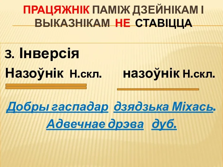 ПРАЦЯЖНІК ПАМІЖ ДЗЕЙНІКАМ І ВЫКАЗНІКАМ НЕ СТАВІЦЦА 3. Інверсія Назоўнік Н.скл. назоўнік