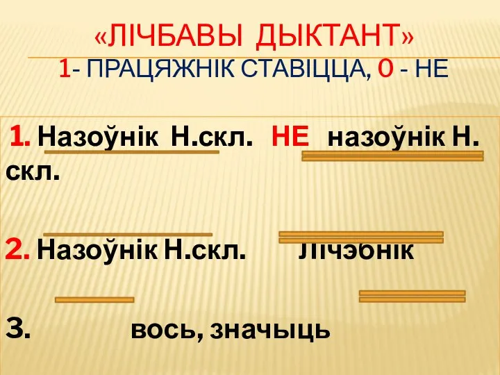 «ЛІЧБАВЫ ДЫКТАНТ» 1- ПРАЦЯЖНІК СТАВІЦЦА, 0 - НЕ 1. Назоўнік Н.скл. НЕ