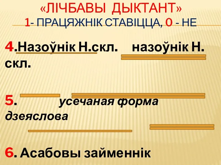 «ЛІЧБАВЫ ДЫКТАНТ» 1- ПРАЦЯЖНІК СТАВІЦЦА, 0 - НЕ 4.Назоўнік Н.скл. назоўнік Н.скл.