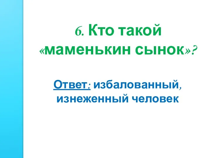 6. Кто такой «маменькин сынок»? Ответ: избалованный, изнеженный человек