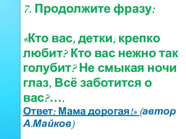 7. Продолжите фразу: «Кто вас, детки, крепко любит? Кто вас нежно так