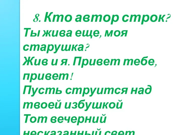 8. Кто автор строк? Ты жива еще, моя старушка? Жив и я.