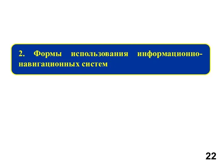 2. Формы использования информационно-навигационных систем 22