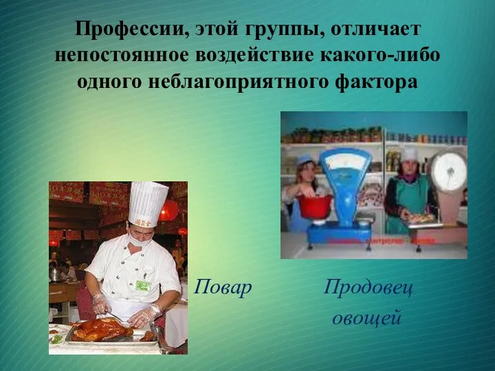 Профессии, этой группы, отличает непостоянное воздействие какого-либо одного неблагоприятного фактора Повар Продовец овощей