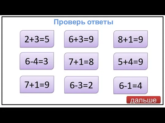 дальше 2+3=5 Проверь ответы 6-4=3 7+1=9 6+3=9 7+1=8 6-3=2 8+1=9 5+4=9 6-1=4