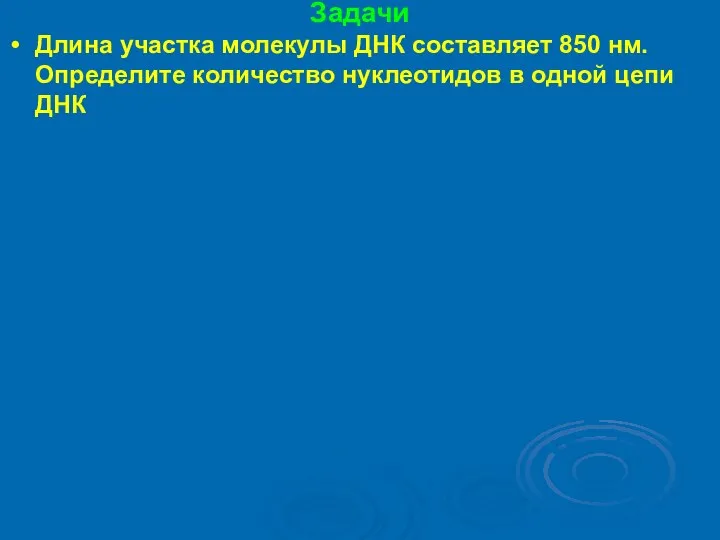 Задачи Длина участка молекулы ДНК составляет 850 нм. Определите количество нуклеотидов в одной цепи ДНК